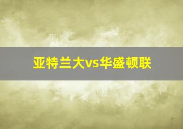 亚特兰大vs华盛顿联