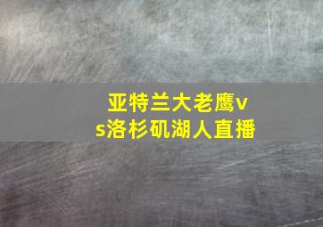 亚特兰大老鹰vs洛杉矶湖人直播