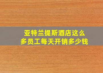 亚特兰提斯酒店这么多员工每天开销多少钱