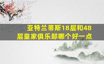 亚特兰蒂斯18层和48层皇家俱乐部哪个好一点