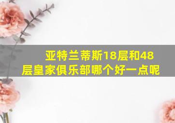 亚特兰蒂斯18层和48层皇家俱乐部哪个好一点呢