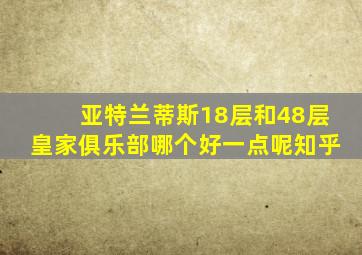 亚特兰蒂斯18层和48层皇家俱乐部哪个好一点呢知乎