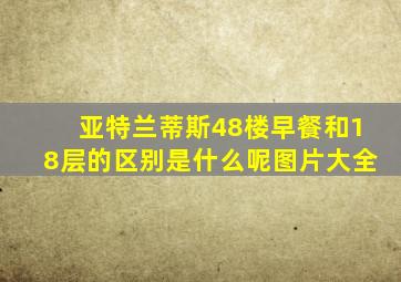 亚特兰蒂斯48楼早餐和18层的区别是什么呢图片大全