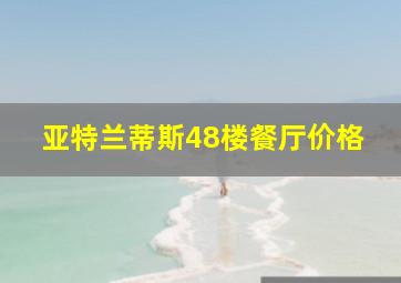 亚特兰蒂斯48楼餐厅价格