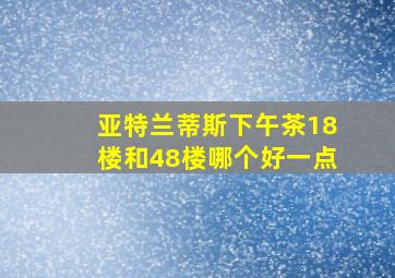 亚特兰蒂斯下午茶18楼和48楼哪个好一点