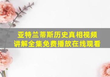 亚特兰蒂斯历史真相视频讲解全集免费播放在线观看