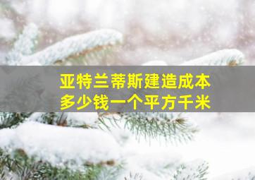 亚特兰蒂斯建造成本多少钱一个平方千米