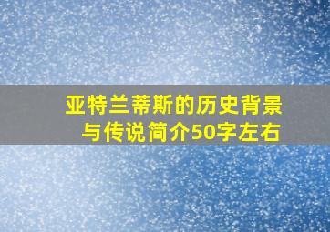 亚特兰蒂斯的历史背景与传说简介50字左右