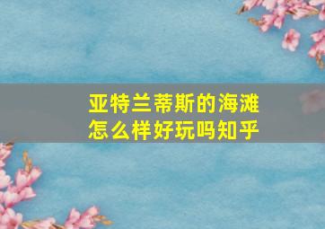 亚特兰蒂斯的海滩怎么样好玩吗知乎