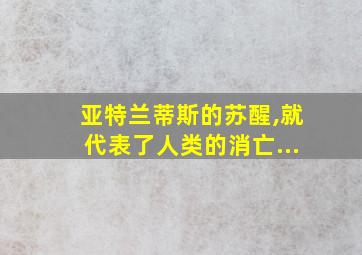 亚特兰蒂斯的苏醒,就代表了人类的消亡...