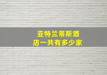 亚特兰蒂斯酒店一共有多少家