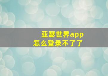 亚瑟世界app怎么登录不了了