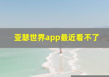 亚瑟世界app最近看不了