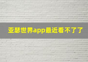 亚瑟世界app最近看不了了