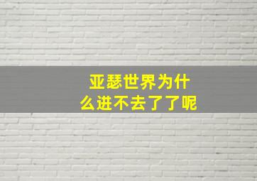 亚瑟世界为什么进不去了了呢