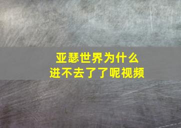 亚瑟世界为什么进不去了了呢视频