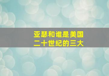 亚瑟和谁是美国二十世纪的三大