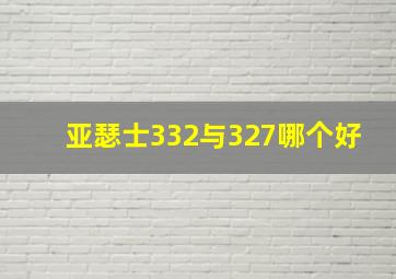 亚瑟士332与327哪个好