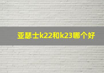 亚瑟士k22和k23哪个好