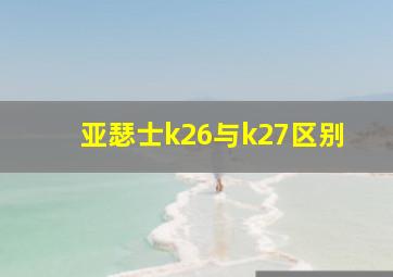 亚瑟士k26与k27区别