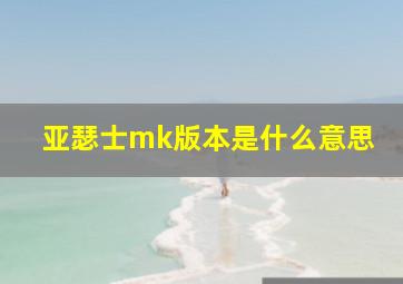 亚瑟士mk版本是什么意思