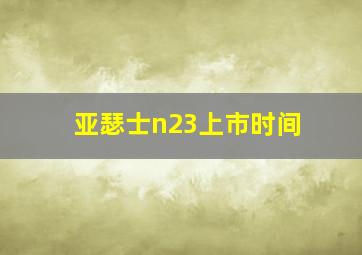 亚瑟士n23上市时间