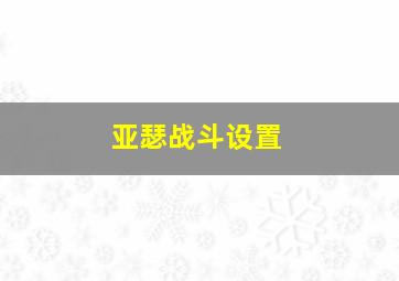 亚瑟战斗设置