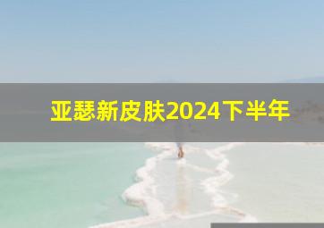 亚瑟新皮肤2024下半年