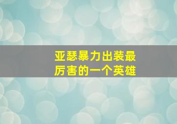 亚瑟暴力出装最厉害的一个英雄