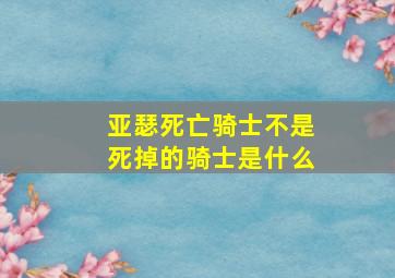 亚瑟死亡骑士不是死掉的骑士是什么