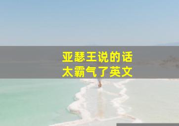 亚瑟王说的话太霸气了英文