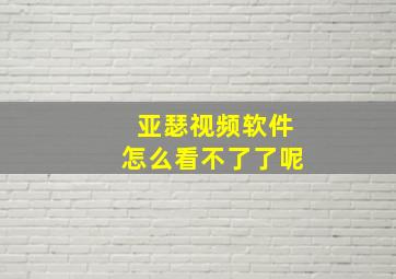 亚瑟视频软件怎么看不了了呢