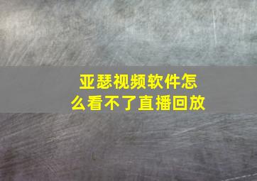 亚瑟视频软件怎么看不了直播回放