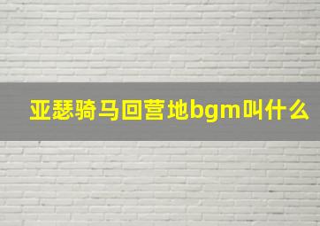 亚瑟骑马回营地bgm叫什么