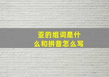 亚的组词是什么和拼音怎么写