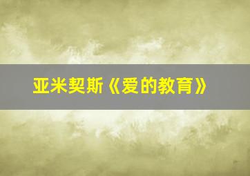 亚米契斯《爱的教育》