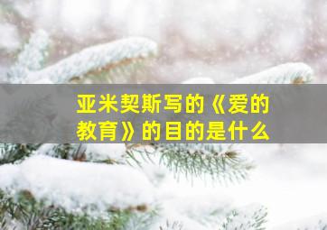 亚米契斯写的《爱的教育》的目的是什么