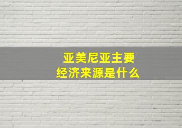 亚美尼亚主要经济来源是什么