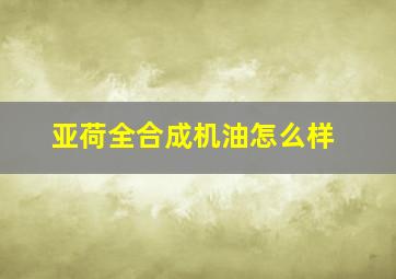 亚荷全合成机油怎么样