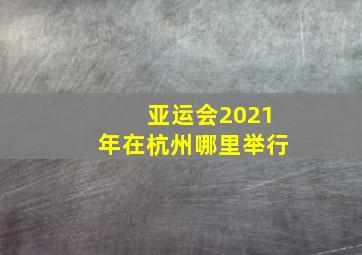 亚运会2021年在杭州哪里举行