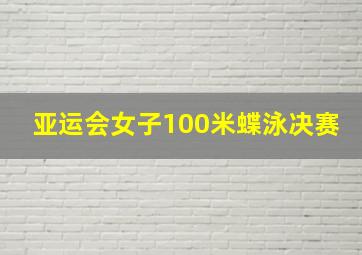 亚运会女子100米蝶泳决赛