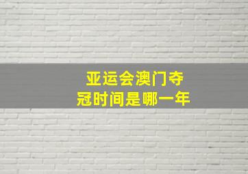 亚运会澳门夺冠时间是哪一年