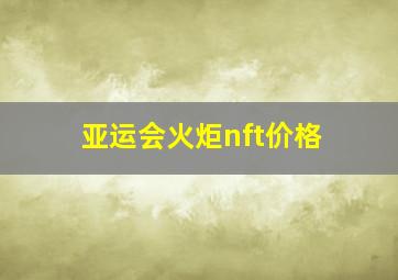 亚运会火炬nft价格