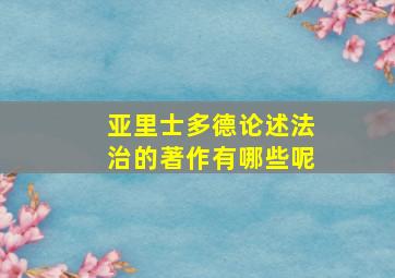 亚里士多德论述法治的著作有哪些呢