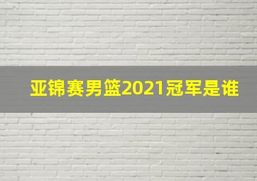 亚锦赛男篮2021冠军是谁