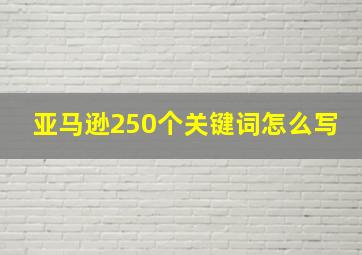 亚马逊250个关键词怎么写