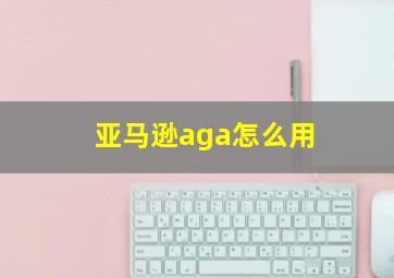 亚马逊aga怎么用