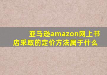 亚马逊amazon网上书店采取的定价方法属于什么