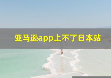 亚马逊app上不了日本站