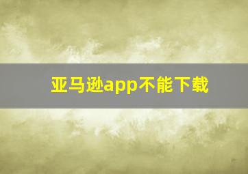 亚马逊app不能下载